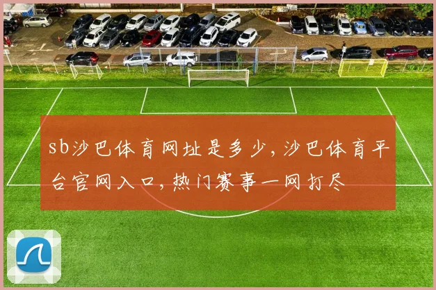 sb沙巴体育网址是多少,沙巴体育平台官网入口,热门赛事一网打尽
