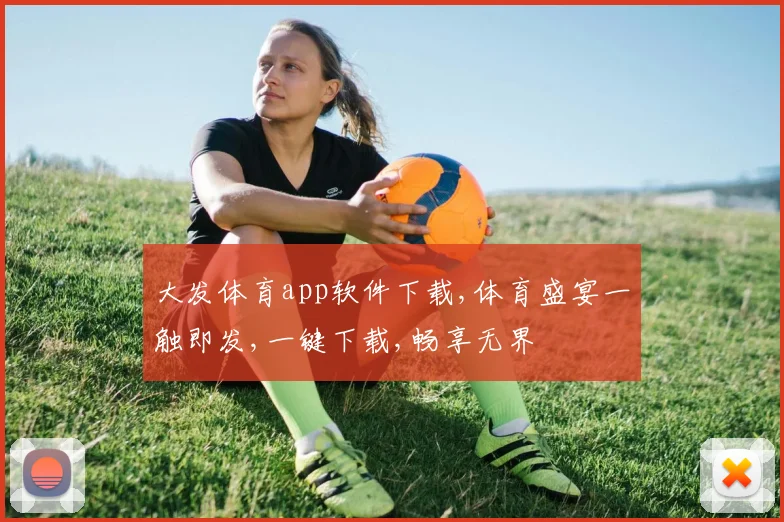 大发体育app软件下载,体育盛宴一触即发,一键下载,畅享无界