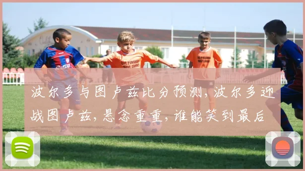 波尔多与图卢兹比分预测,波尔多迎战图卢兹,悬念重重,谁能笑到最后