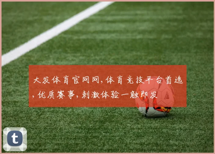 大发体育官网网,体育竞技平台首选,优质赛事,刺激体验一触即发