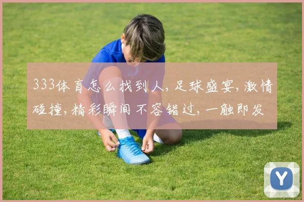 333体育怎么找到人,足球盛宴,激情碰撞,精彩瞬间不容错过,一触即发